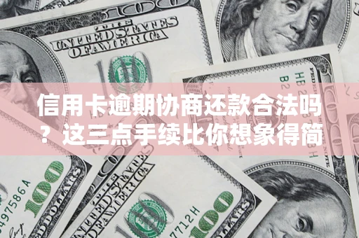 北京信用卡逾期协商还款合法吗？这三点手续比你想象得简单