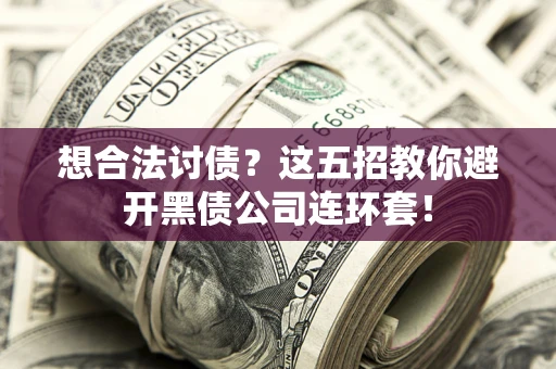 北京想合法讨债？这五招教你避开黑债公司连环套！