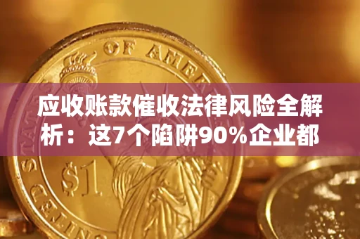 北京应收账款催收法律风险全解析：这7个陷阱90%企业都踩过（含合规应对指南）