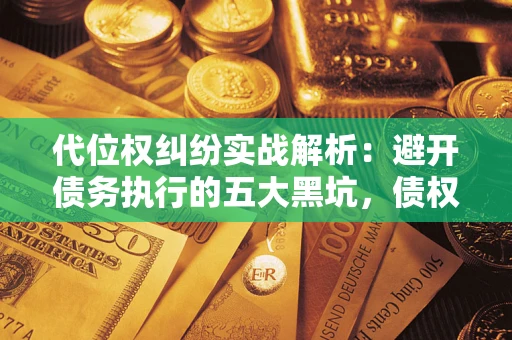北京代位权纠纷实战解析：避开债务执行的五大黑坑，债权人必看指南
