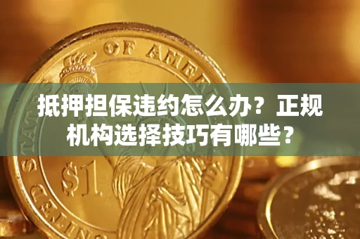 北京抵押担保违约怎么办？正规机构选择技巧有哪些？