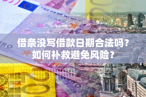 北京借条没写借款日期合法吗？如何补救避免风险？