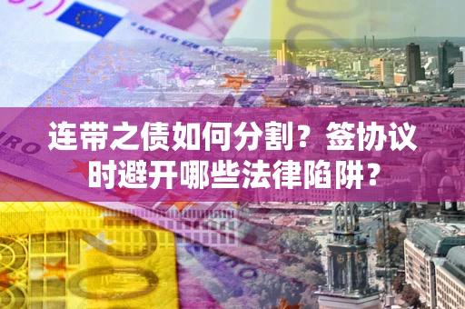 北京连带之债如何分割？签协议时避开哪些法律陷阱？