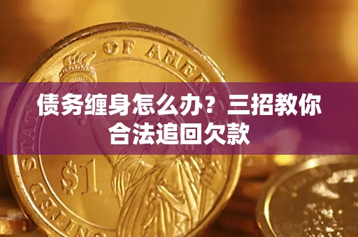 北京债务缠身怎么办？三招教你合法追回欠款