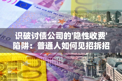 北京识破讨债公司的'隐性收费'陷阱：普通人如何见招拆招？