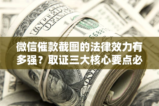 北京微信催款截图的法律效力有多强？取证三大核心要点必须知道！