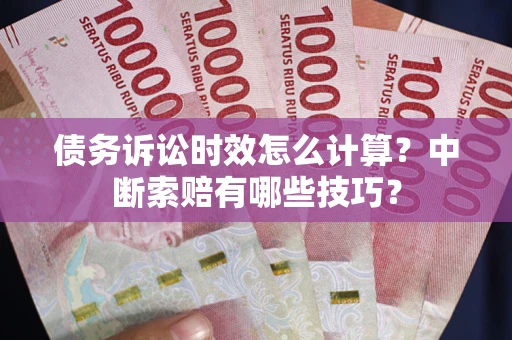 北京债务诉讼时效怎么计算？中断索赔有哪些技巧？