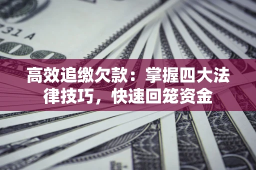 北京高效追缴欠款：掌握四大法律技巧，快速回笼资金