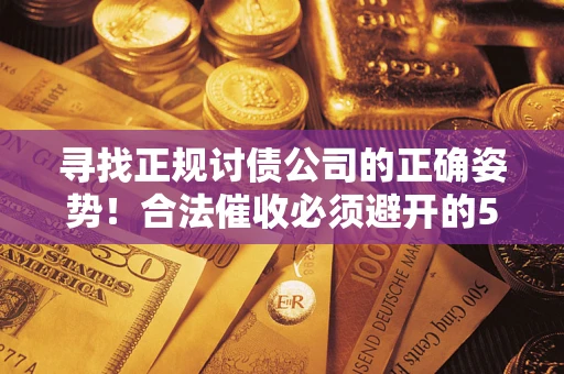 北京寻找正规讨债公司的正确姿势！合法催收必须避开的5大雷区