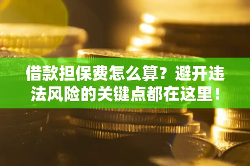 北京借款担保费怎么算？避开违法风险的关键点都在这里！