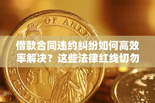 北京借款合同违约纠纷如何高效率解决？这些法律红线切勿触碰