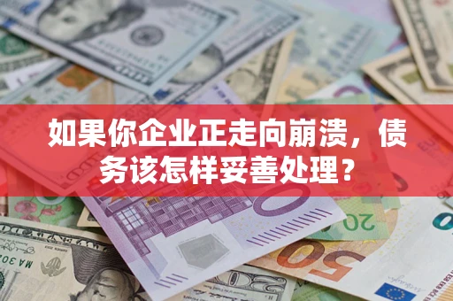 北京如果你企业正走向崩溃，债务该怎样妥善处理？