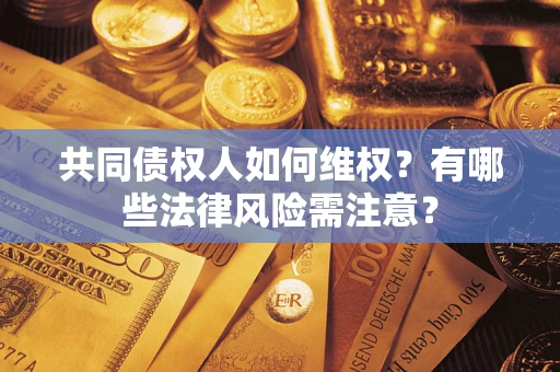 北京共同债权人如何维权？有哪些法律风险需注意？