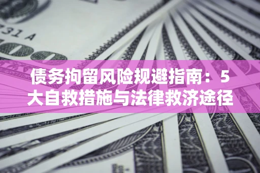 北京债务拘留风险规避指南：5大自救措施与法律救济途径