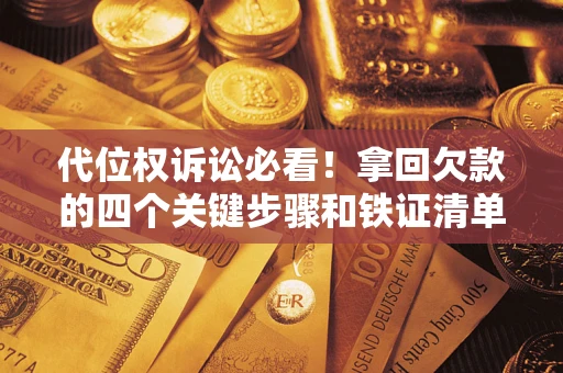 北京代位权诉讼必看!拿回欠款的四个关键步骤和铁证清单 北京代位权诉讼必看!拿回欠款的四个关键步骤和铁证清单