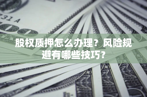 北京股权质押怎么办理？风险规避有哪些技巧？