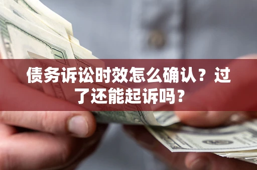 北京债务诉讼时效怎么确认？过了还能起诉吗？