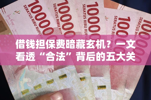 北京借钱担保费暗藏玄机？一文看透“合法”背后的五大关键陷阱