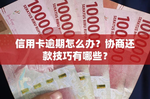 北京信用卡逾期怎么办？协商还款技巧有哪些？