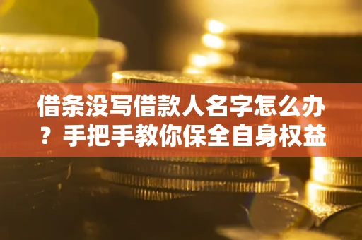 北京借条没写借款人名字怎么办？手把手教你保全自身权益