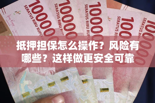 北京抵押担保怎么操作？风险有哪些？这样做更安全可靠