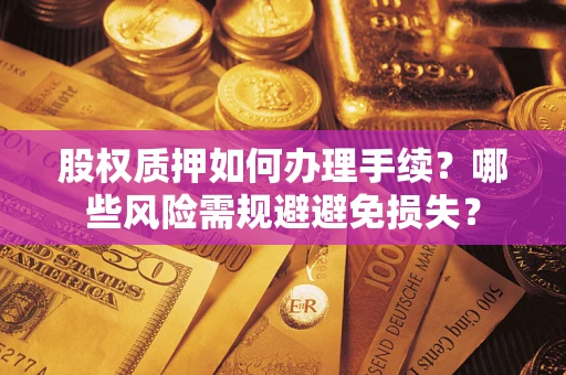北京股权质押如何办理手续？哪些风险需规避避免损失？
