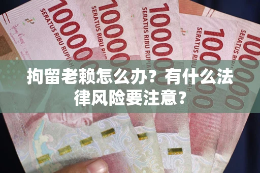 北京拘留老赖怎么办？有什么法律风险要注意？