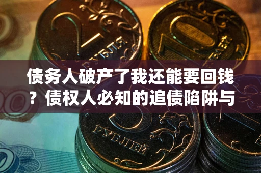 北京债务人破产了我还能要回钱？债权人必知的追债陷阱与破局之道