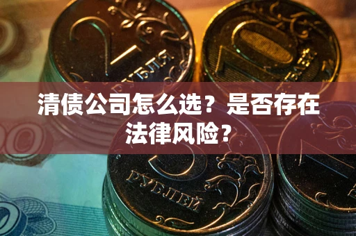 北京清债公司怎么选？是否存在法律风险？