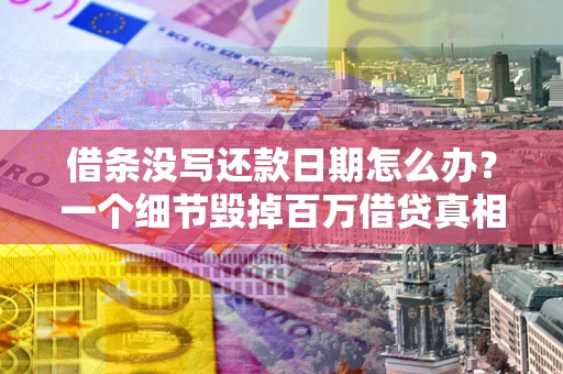 北京借条没写还款日期怎么办？一个细节毁掉百万借贷真相