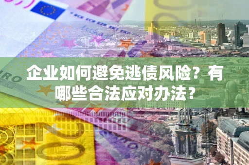 北京企业如何避免逃债风险？有哪些合法应对办法？