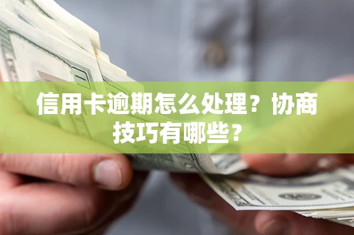北京信用卡逾期怎么处理？协商技巧有哪些？
