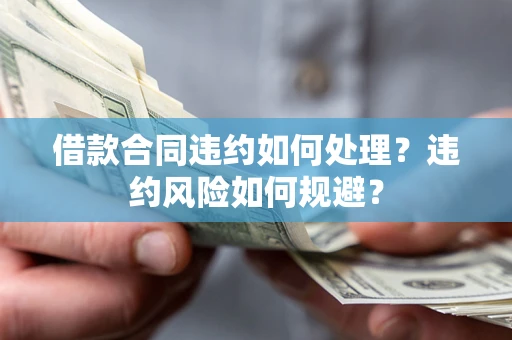 北京借款合同违约如何处理？违约风险如何规避？