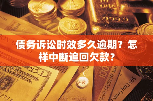北京债务诉讼时效多久逾期？怎样中断追回欠款？