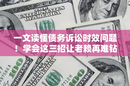 北京一文读懂债务诉讼时效问题！学会这三招让老赖再难钻空子