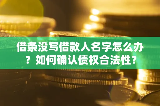 北京借条没写借款人名字怎么办？如何确认债权合法性？