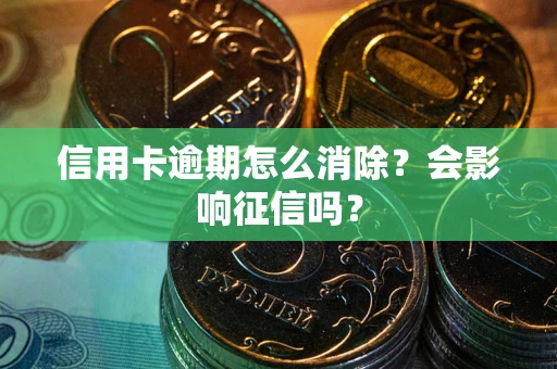 北京信用卡逾期怎么消除？会影响征信吗？
