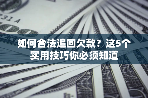 北京如何合法追回欠款？这5个实用技巧你必须知道
