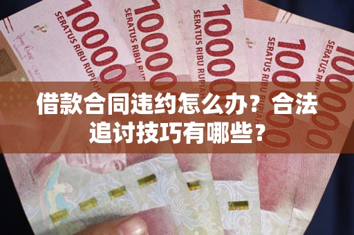 北京借款合同违约怎么办？合法追讨技巧有哪些？