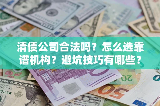 北京清债公司合法吗？怎么选靠谱机构？避坑技巧有哪些？