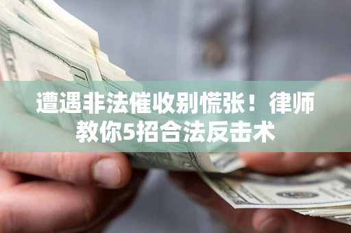 北京遭遇非法催收别慌张！律师教你5招合法反击术