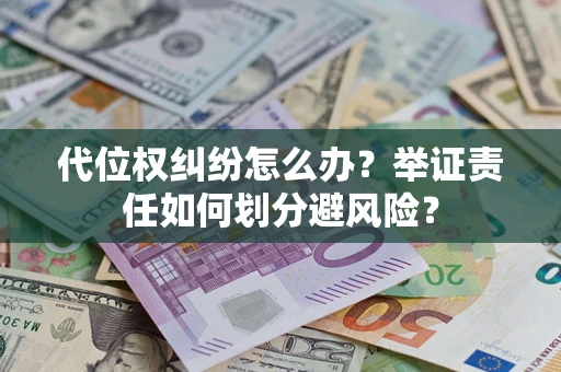 北京代位权纠纷怎么办？举证责任如何划分避风险？