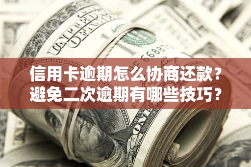 北京信用卡逾期怎么协商还款？避免二次逾期有哪些技巧？