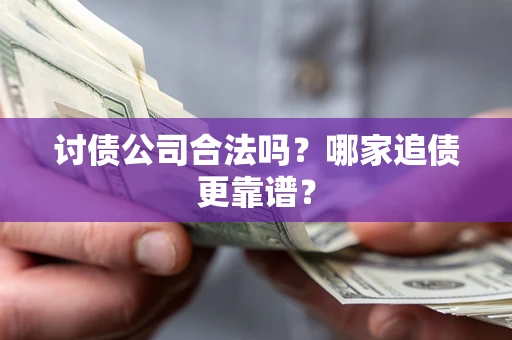 北京讨债公司合法吗？哪家追债更靠谱？