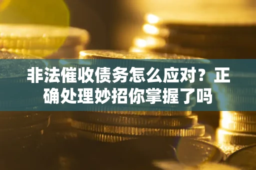 北京非法催收债务怎么应对？正确处理妙招你掌握了吗