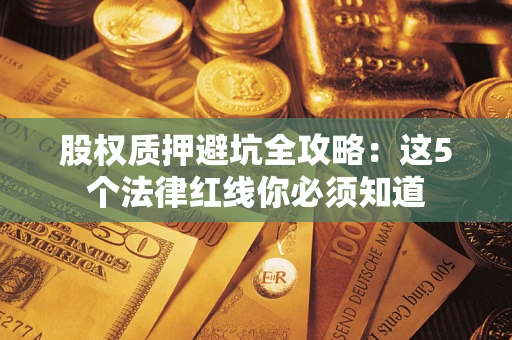 北京股权质押避坑全攻略：这5个法律红线你必须知道
