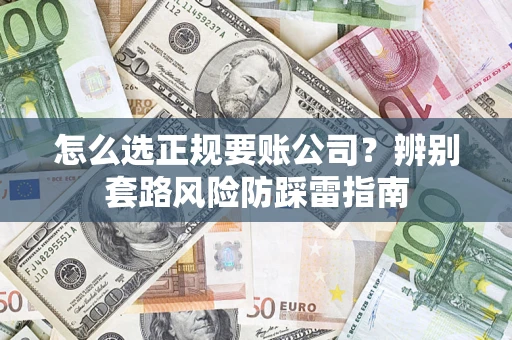 北京怎么选正规要账公司？辨别套路风险防踩雷指南