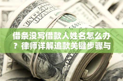 北京借条没写借款人姓名怎么办？律师详解追款关键步骤与证据链构建