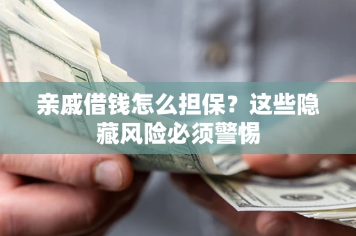 北京亲戚借钱怎么担保？这些隐藏风险必须警惕