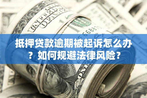 北京抵押贷款逾期被起诉怎么办？如何规避法律风险？